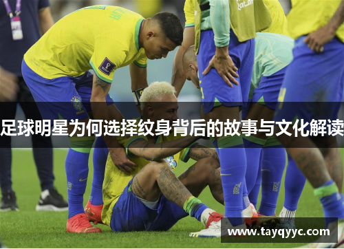 足球明星为何选择纹身背后的故事与文化解读