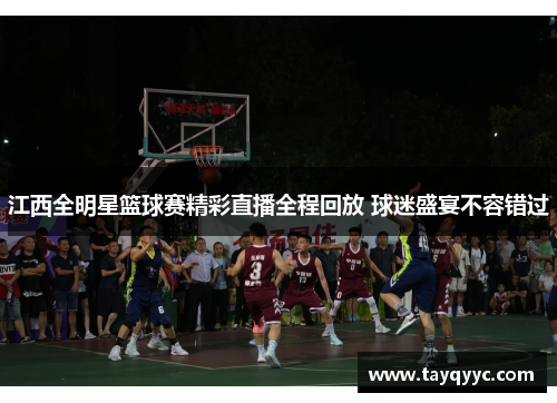 江西全明星篮球赛精彩直播全程回放 球迷盛宴不容错过