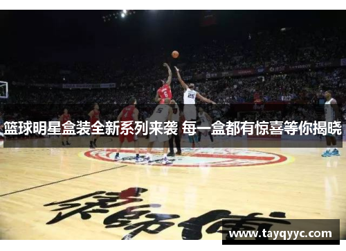篮球明星盒装全新系列来袭 每一盒都有惊喜等你揭晓