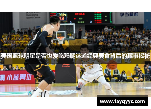 美国篮球明星是否也爱吃鸡腿这道经典美食背后的趣事揭秘