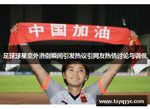 足球球星意外滑倒瞬间引发热议引网友热情讨论与调侃