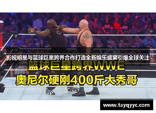 影视明星与篮球巨星跨界合作打造全新娱乐盛宴引爆全球关注