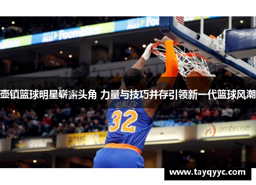 壶镇篮球明星崭露头角 力量与技巧并存引领新一代篮球风潮