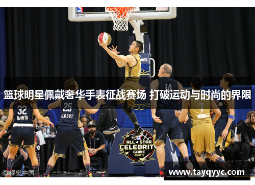 篮球明星佩戴奢华手表征战赛场 打破运动与时尚的界限
