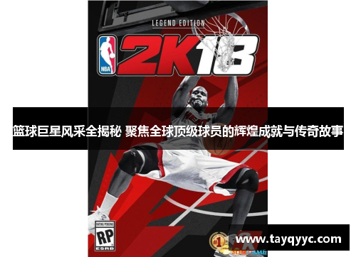 篮球巨星风采全揭秘 聚焦全球顶级球员的辉煌成就与传奇故事