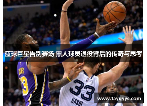 篮球巨星告别赛场 黑人球员退役背后的传奇与思考