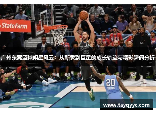 广州东莞篮球明星风云：从新秀到巨星的成长轨迹与精彩瞬间分析