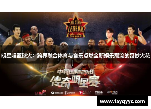 明星唱篮球火：跨界融合体育与音乐点燃全新娱乐潮流的奇妙火花