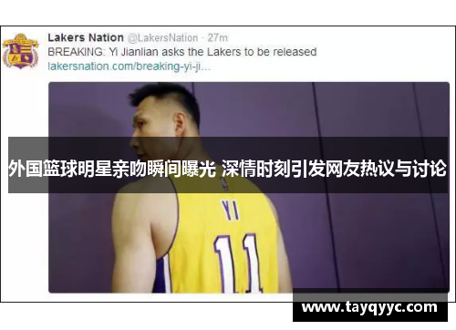 外国篮球明星亲吻瞬间曝光 深情时刻引发网友热议与讨论