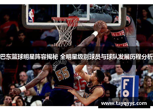巴东篮球明星阵容揭秘 全明星级别球员与球队发展历程分析