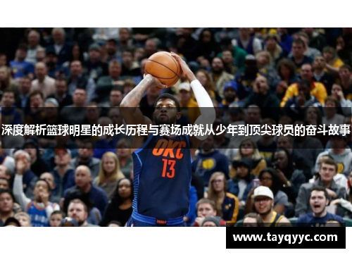 深度解析篮球明星的成长历程与赛场成就从少年到顶尖球员的奋斗故事