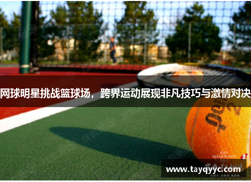 网球明星挑战篮球场，跨界运动展现非凡技巧与激情对决