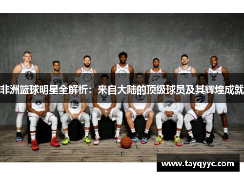 非洲篮球明星全解析：来自大陆的顶级球员及其辉煌成就